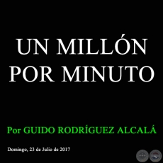 UN MILLÓN POR MINUTO - Por GUIDO RODRÍGUEZ ALCALÁ - Domingo, 23 de Julio de 2017